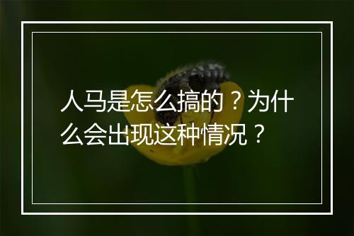 人马是怎么搞的?为什么会出现这种情况?