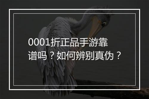 0001折正品手游靠谱吗?如何辨别真伪?
