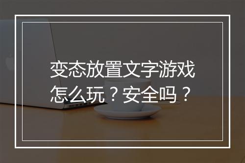 变态放置文字游戏怎么玩？安全吗？