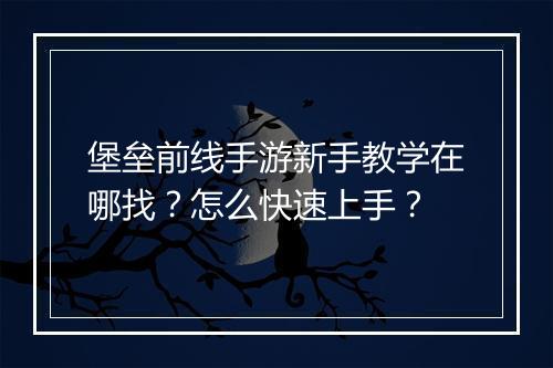 堡垒前线手游新手教学在哪找？怎么快速上手？