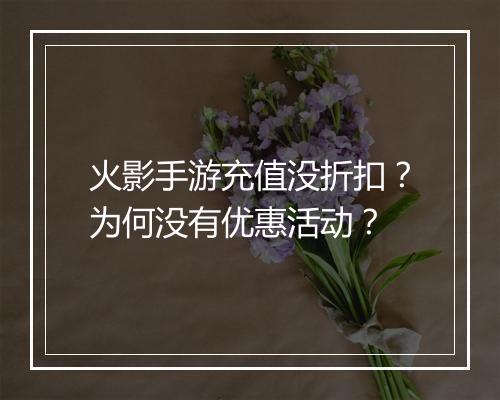 火影手游充值没折扣?为何没有优惠活动?