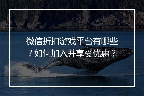 微信折扣游戏平台有哪些?如何加入并享受优惠?