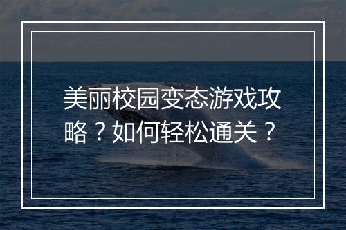 美丽校园变态游戏攻略?如何轻松通关?