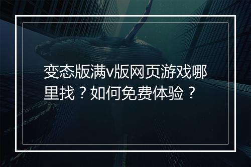 变态版满v版网页游戏哪里找？如何免费体验？