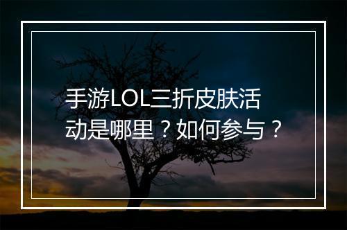 手游LOL三折皮肤活动是哪里？如何参与？