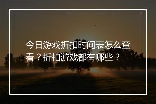 今日游戏折扣时间表怎么查看?折扣游戏都有哪些?