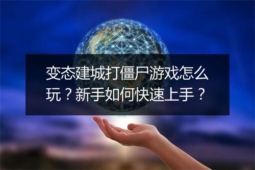 变态建城打僵尸游戏怎么玩?新手如何快速上手?