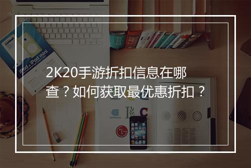 2K20手游折扣信息在哪查？如何获取最优惠折扣？