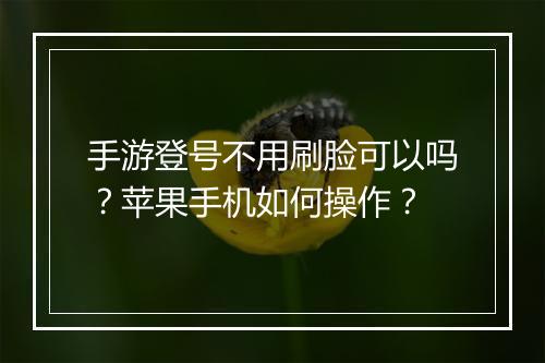 手游登号不用刷脸可以吗？苹果手机如何操作？