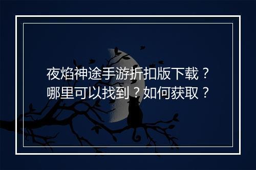 夜焰神途手游折扣版下载?哪里可以找到?如何获取?