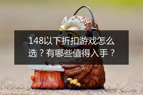 148以下折扣游戏怎么选?有哪些值得入手?
