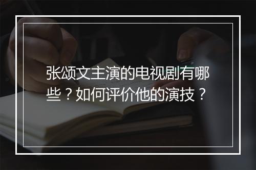 张颂文主演的电视剧有哪些?如何评价他的演技?