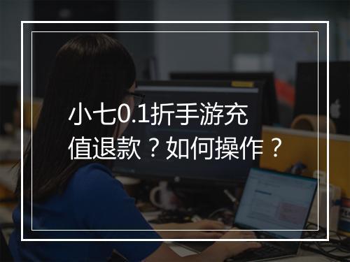 小七0.1折手游充值退款?如何操作?