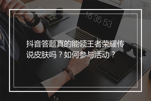 抖音答题真的能领王者荣耀传说皮肤吗？如何参与活动？