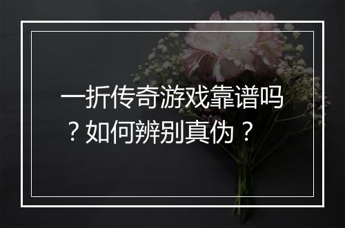 一折传奇游戏靠谱吗?如何辨别真伪?