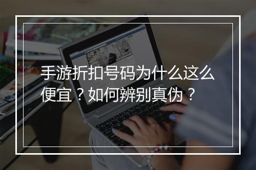 手游折扣号码为什么这么便宜?如何辨别真伪?