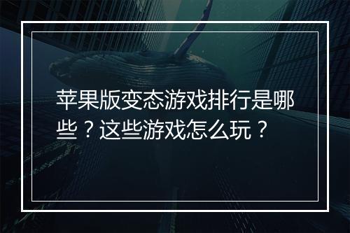 苹果版变态游戏排行是哪些?这些游戏怎么玩?