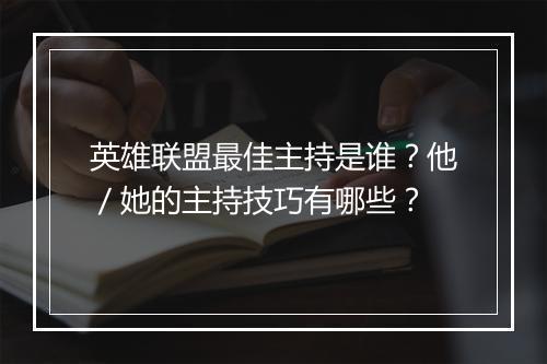 英雄联盟最佳主持是谁?他/她的主持技巧有哪些?