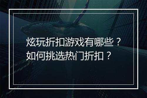 炫玩折扣游戏有哪些?如何挑选热门折扣?