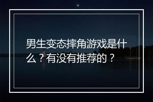 男生变态摔角游戏是什么？有没有推荐的？