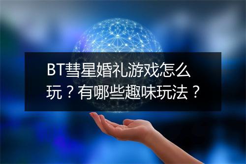 BT彗星婚礼游戏怎么玩?有哪些趣味玩法?