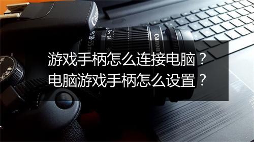 游戏手柄怎么连接电脑？电脑游戏手柄怎么设置？