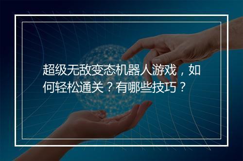 超级无敌变态机器人游戏,如何轻松通关?有哪些技巧?