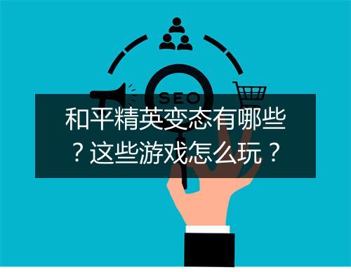 和平精英变态有哪些?这些游戏怎么玩?
