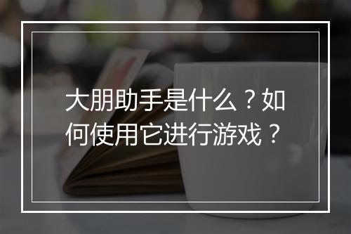 大朋助手是什么？如何使用它进行游戏？