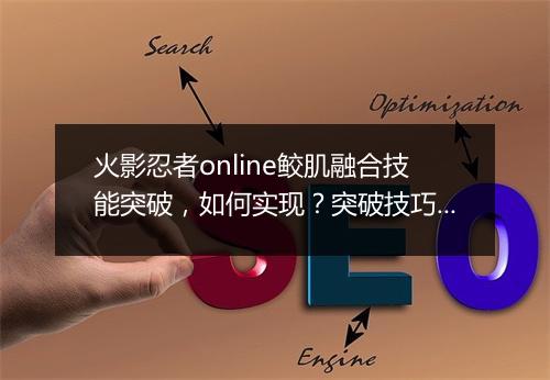 火影忍者online鲛肌融合技能突破，如何实现？突破技巧分享！