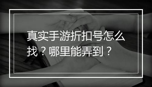 真实手游折扣号怎么找?哪里能弄到?