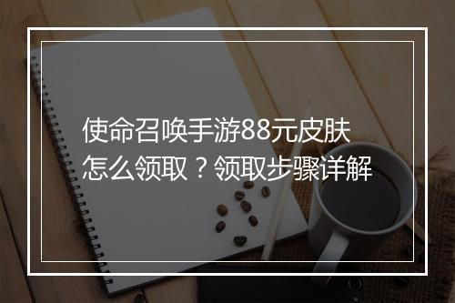 使命召唤手游88元皮肤怎么领取？领取步骤详解
