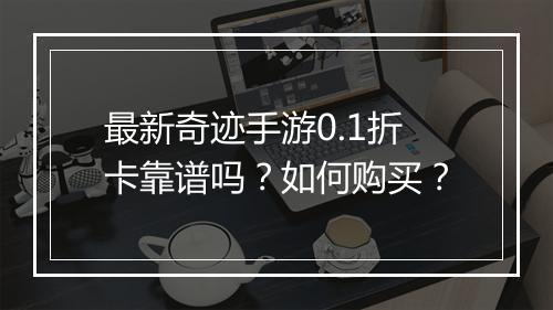 最新奇迹手游0.1折卡靠谱吗?如何购买?