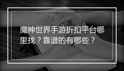 魔神世界手游折扣平台哪里找?靠谱的有哪些?