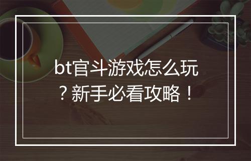bt官斗游戏怎么玩?新手必看攻略!