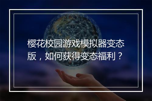 樱花校园游戏模拟器变态版,如何获得变态福利?