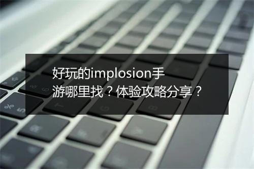 好玩的implosion手游哪里找？体验攻略分享？