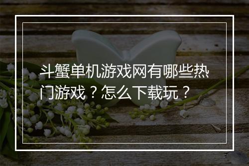 斗蟹单机游戏网有哪些热门游戏?怎么下载玩?