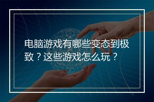 电脑游戏有哪些变态到极致?这些游戏怎么玩?