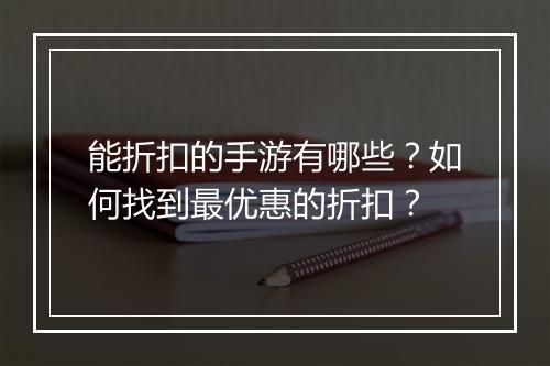 能折扣的手游有哪些?如何找到最优惠的折扣?