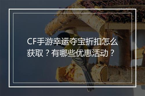 CF手游幸运夺宝折扣怎么获取？有哪些优惠活动？