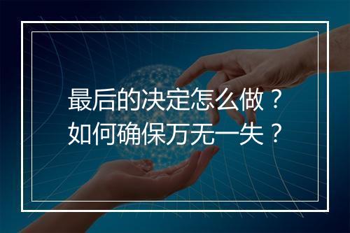 最后的决定怎么做?如何确保万无一失?