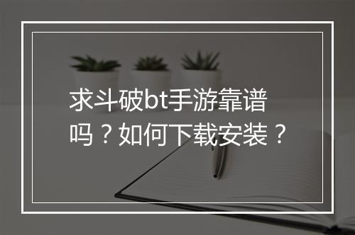 求斗破bt手游靠谱吗?如何下载安装?