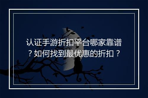 认证手游折扣平台哪家靠谱?如何找到最优惠的折扣?