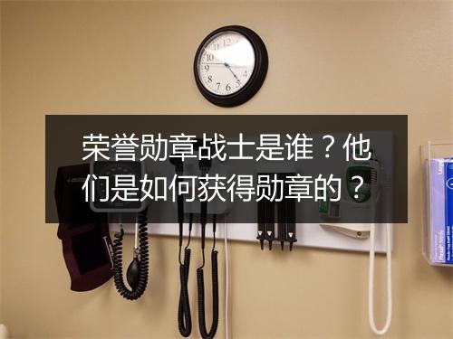 荣誉勋章战士是谁?他们是如何获得勋章的?
