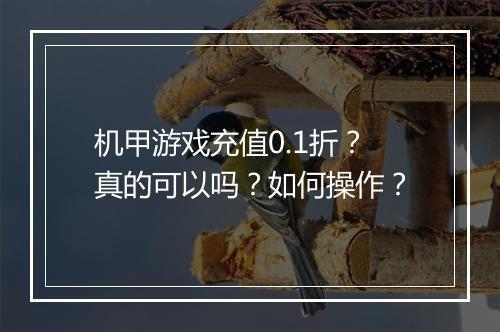 机甲游戏充值0.1折？真的可以吗？如何操作？