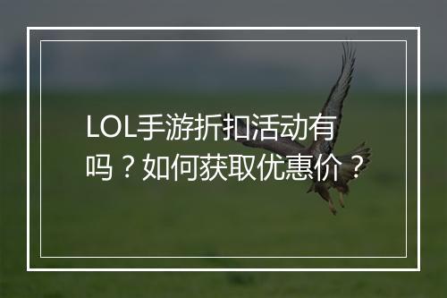 LOL手游折扣活动有吗?如何获取优惠价?