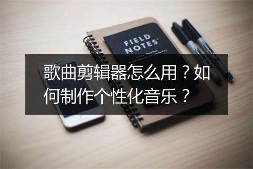 歌曲剪辑器怎么用？如何制作个性化音乐？