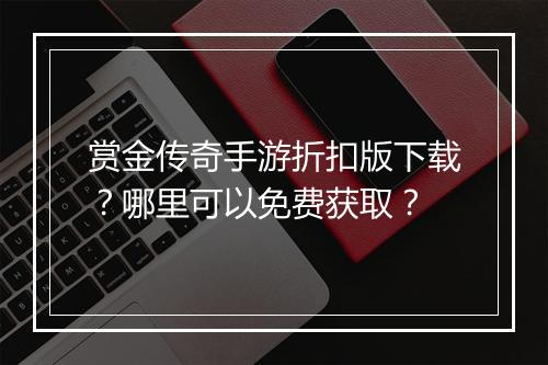 赏金传奇手游折扣版下载?哪里可以免费获取?