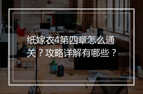 纸嫁衣4第四章怎么通关?攻略详解有哪些?